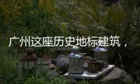 广州这座历史地标建筑，将开始25年来最大规模修缮