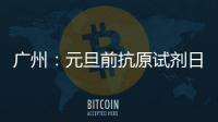 广州：元旦前抗原试剂日产量有望提升30%