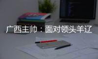 广西主帅�
：面对领头羊辽宁铁人，我们会保持热情去迎接比赛