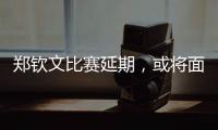 郑钦文比赛延期，或将面临背靠背体能劣势