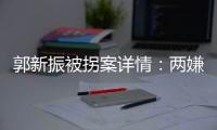 郭新振被拐案详情：两嫌疑人旅游期间图财预谋，将郭抱走贩卖