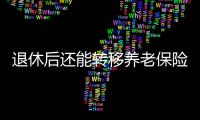 退休后还能转移养老保险关系吗？人社部解答