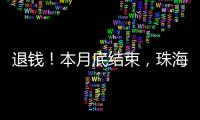 退钱
！本月底结束，珠海人抓紧！