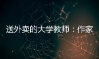 送外卖的大学教师
：作家不晓骑手苦	，“写的东西有什么价值”