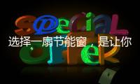 选择一扇节能窗，是让你家温暖如故的关键!