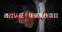 通过认证

！珠肇高铁项目斗门制梁场将进入全面生产阶段