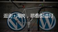 逛街+淘岗，翠香街道打造特色招聘夜市
