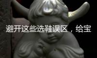 避开这些选鞋误区，给宝宝选舒适儿童鞋