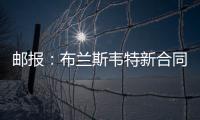 邮报	：布兰斯韦特新合同含约7000万镑解约条款，将于明夏生效