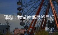 邱彪：我做教练最终目标一定是总冠军 爱篮球的人一定都是这目标