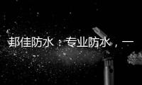 邦佳防水：专业防水
，一步到位