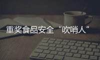 重奖食品安全“吹哨人”：最高按罚没款5%奖励｜周一健