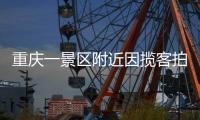 重庆一景区附近因揽客拍照引发纠纷，官方通报