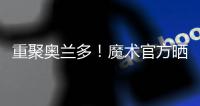 重聚奥兰多
！魔术官方晒图
：贝恩与泰伦斯·琼斯再次携手