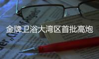 金牌卫浴大湾区首批高炮广告完刊，助力“高定”加速落地