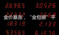 金价暴涨
，“金包银”平替火了？当心
！