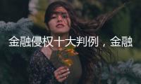 金融侵权十大判例，金融消费者为何在终审赢了？