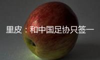 里皮：和中国足协只签一年 看世预赛第一阶段