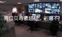 青口贝毒素超标
，近期不建议食用｜周一健
