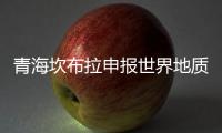 青海坎布拉申报世界地质公园	：地质遗迹资源调查获突破