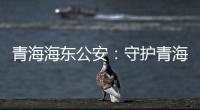 青海海东公安�	：守护青海“东大门” 实现疫情风险“零输入”