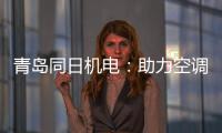 青岛同日机电：助力空调企业实现智能制造升级