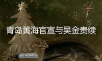 青岛黄海官宣与吴金贵续约
：全面负责新赛季