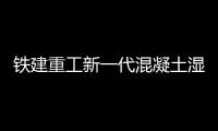 铁建重工新一代混凝土湿喷机上市�，赋能隧道工程建设
