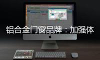 铝合金门窗品牌：加强体验 让产品“物有所值”