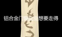 铝合金门窗企业想要走得更长远，必须记住这点