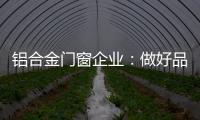 铝合金门窗企业：做好品牌 提升质量