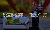 锐立淋浴房
，“匠心”打造高品质产品!