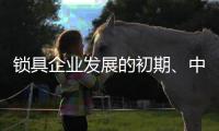 锁具企业发展的初期
、中期
、后期是怎样的