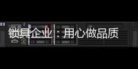 锁具企业：用心做品质 用心做品牌