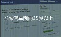 长城汽车面向35岁以上人才开启专场招聘！魏建军：35岁不应是终点而是起点