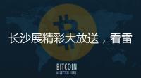 长沙展精彩大放送，看雷沃重工嗨翻全场