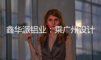 鑫华派铝业：乘广州设计周东风，迎工厂参观热潮