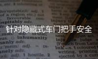针对隐藏式车门把手安全问题	，工业和信息化部公开征集意见→