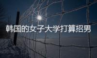 韩国的女子大学打算招男生	
，女学生们对此很有意见