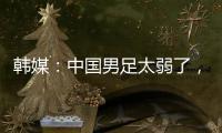 韩媒：中国男足太弱了，洪明甫的实验结果没什么意义，很遗憾