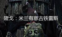 隆戈
：米兰有意古铁雷斯	，预计身价2500万欧&皇马有50%分成