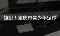 雄起！重庆市青少年足球联赛启幕