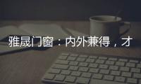 雅晟门窗：内外兼得
，才是好门窗