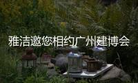 雅洁邀您相约广州建博会
，一同解锁五金流量密码