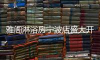 雅阁淋浴房宁波店盛大开业
，达芬奇系列燿世首发