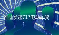 雅迪发起717电动车骑行节	�
，66国同步举行