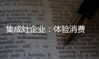 集成灶企业：体验消费 真情实感
！