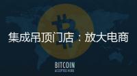 集成吊顶门店�：放大电商短板 提升线下服务的“含金量”