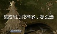 集成吊顶花样多，怎么选才不会别骗?