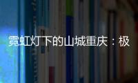 霓虹灯下的山城重庆
：极具东方烟火气的赛博朋克城市叙事